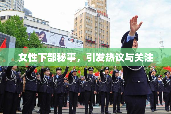女性下部秘事，引发热议与关注