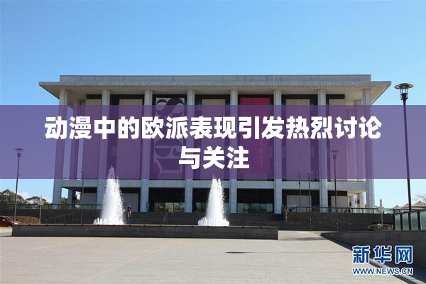 动漫中的欧派表现引发热烈讨论与关注