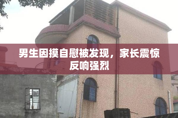 男生因摸自慰被发现，家长震惊反响强烈