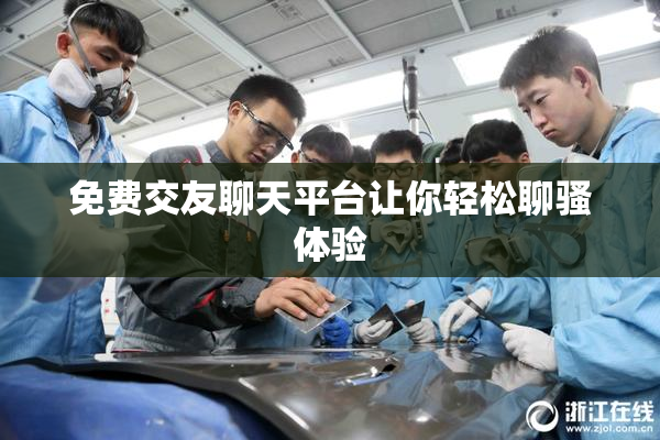 免费交友聊天平台让你轻松聊骚体验