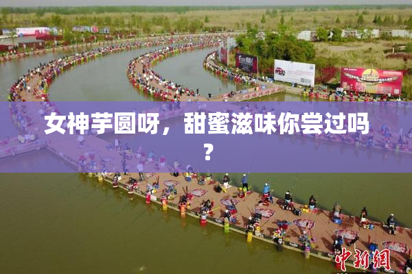 女神芋圆呀，甜蜜滋味你尝过吗？