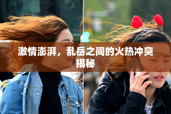 激情澎湃，乱岳之间的火热冲突揭秘