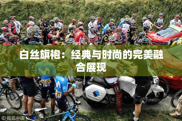 白丝旗袍：经典与时尚的完美融合展现