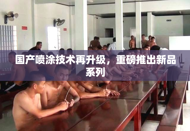 国产喷涂技术再升级，重磅推出新品系列