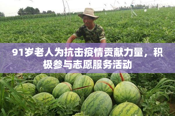 91岁老人为抗击疫情贡献力量，积极参与志愿服务活动
