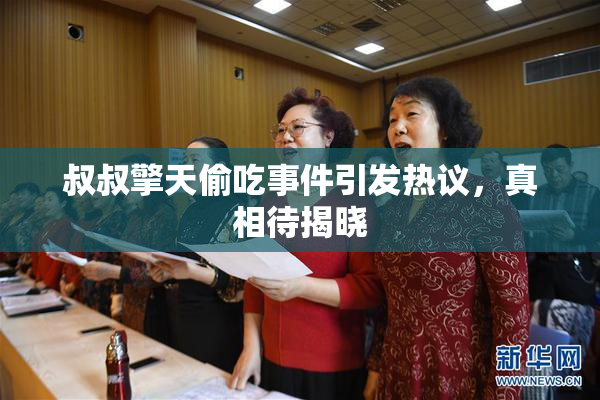 叔叔擎天偷吃事件引发热议，真相待揭晓