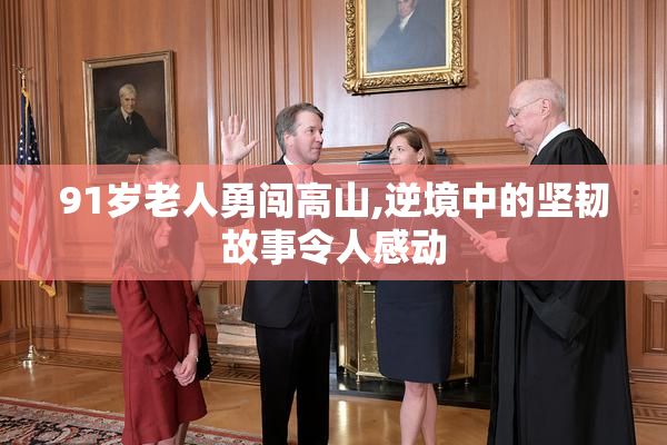 91岁老人勇闯高山,逆境中的坚韧故事令人感动