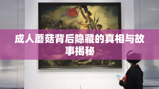 成人蘑菇背后隐藏的真相与故事揭秘