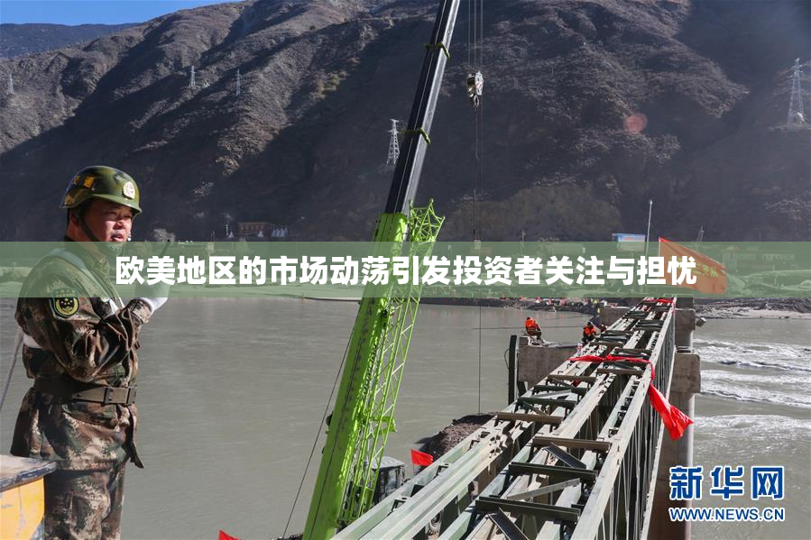 欧美地区的市场动荡引发投资者关注与担忧