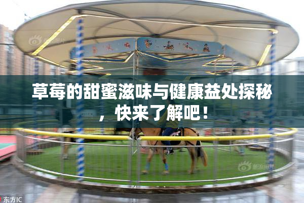草莓的甜蜜滋味与健康益处探秘，快来了解吧！