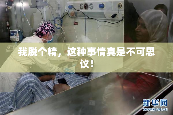 我脱个精，这种事情真是不可思议！
