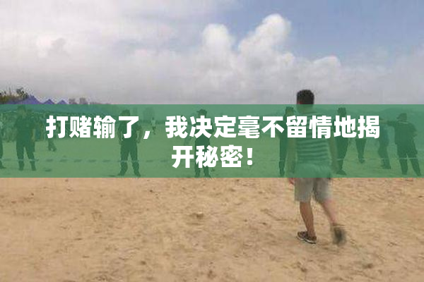 打赌输了，我决定毫不留情地揭开秘密！