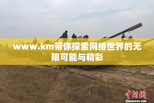 www.km带你探索网络世界的无限可能与精彩