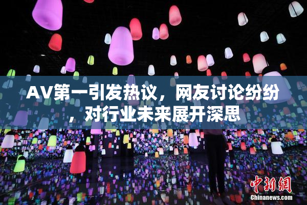 AV第一引发热议，网友讨论纷纷，对行业未来展开深思
