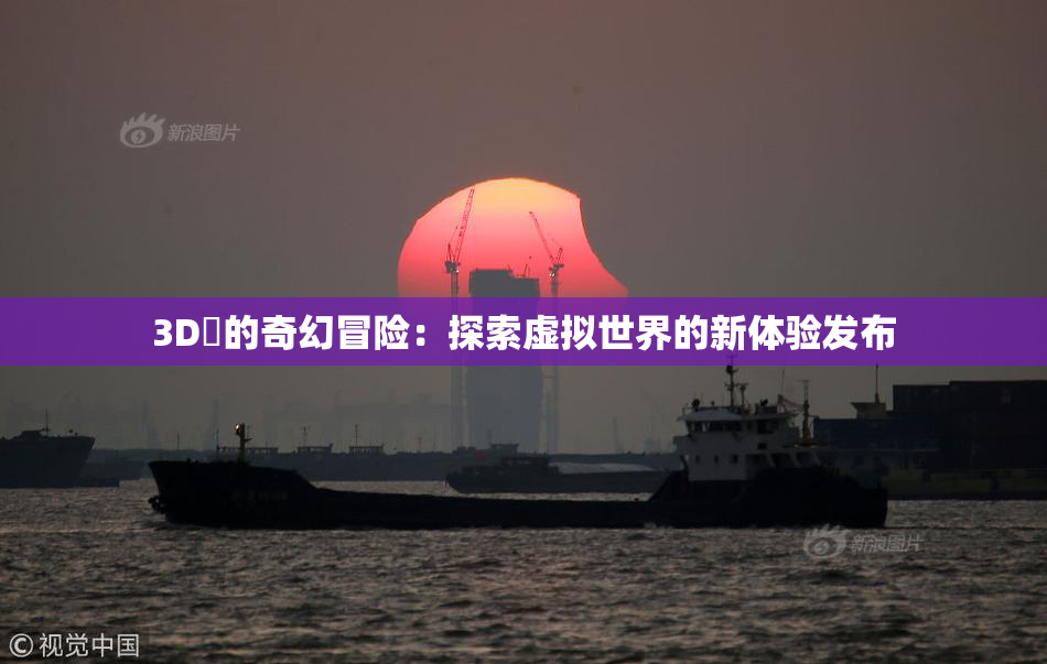 3D姉的奇幻冒险：探索虚拟世界的新体验发布
