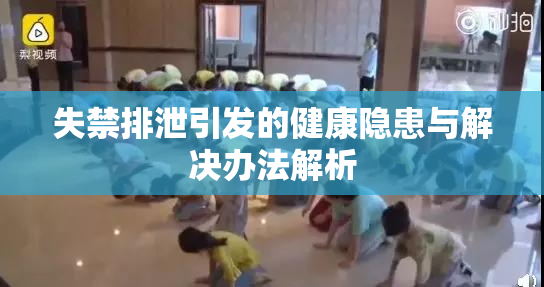失禁排泄引发的健康隐患与解决办法解析