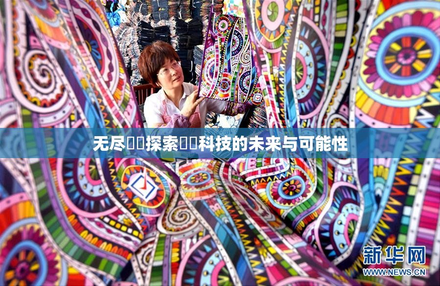 无尽❌‌探索❌‌科技的未来与可能性