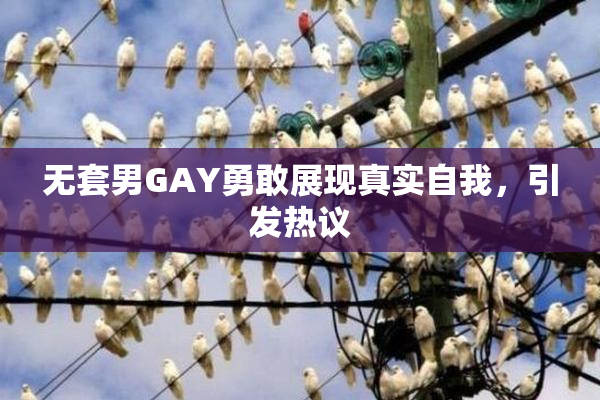 无套男GAY勇敢展现真实自我，引发热议