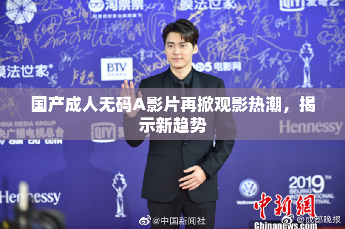国产成人无码A影片再掀观影热潮，揭示新趋势