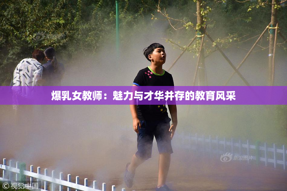 爆乳女教师：魅力与才华并存的教育风采