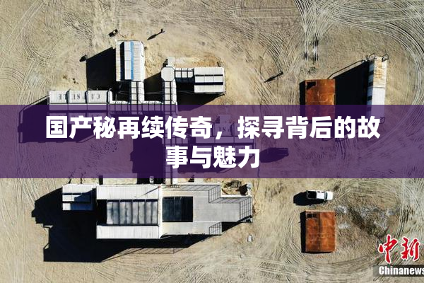 国产秘再续传奇，探寻背后的故事与魅力