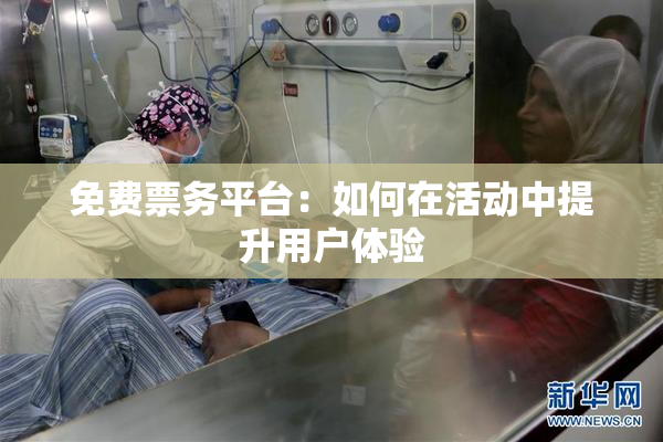 免费票务平台：如何在活动中提升用户体验