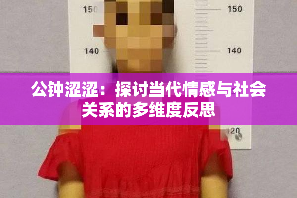 公钟涩涩：探讨当代情感与社会关系的多维度反思