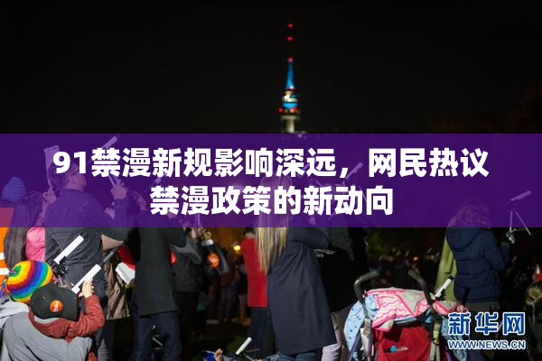 91禁漫新规影响深远，网民热议禁漫政策的新动向