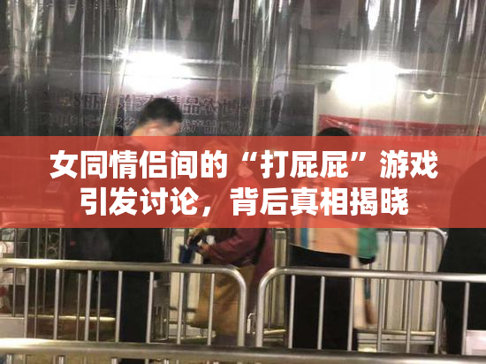 女同情侣间的“打屁屁”游戏引发讨论，背后真相揭晓