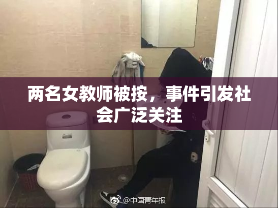 两名女教师被按，事件引发社会广泛关注