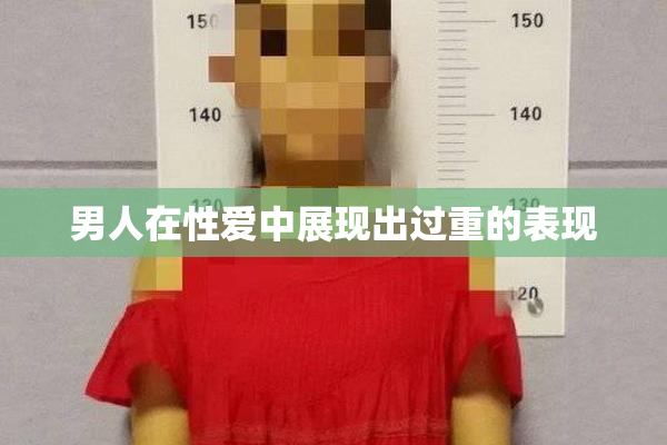 男人在性爱中展现出过重的表现