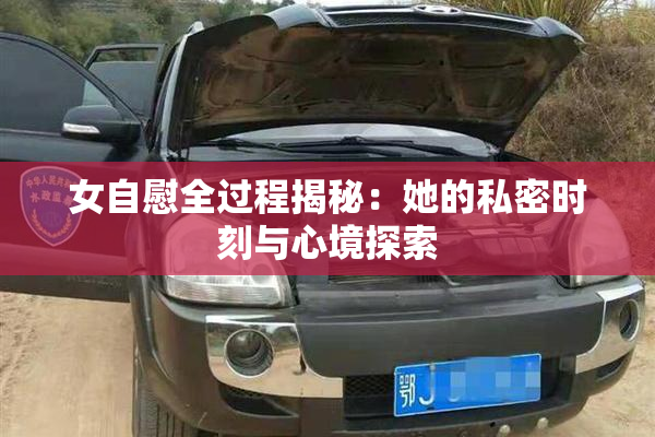 女自慰全过程揭秘：她的私密时刻与心境探索