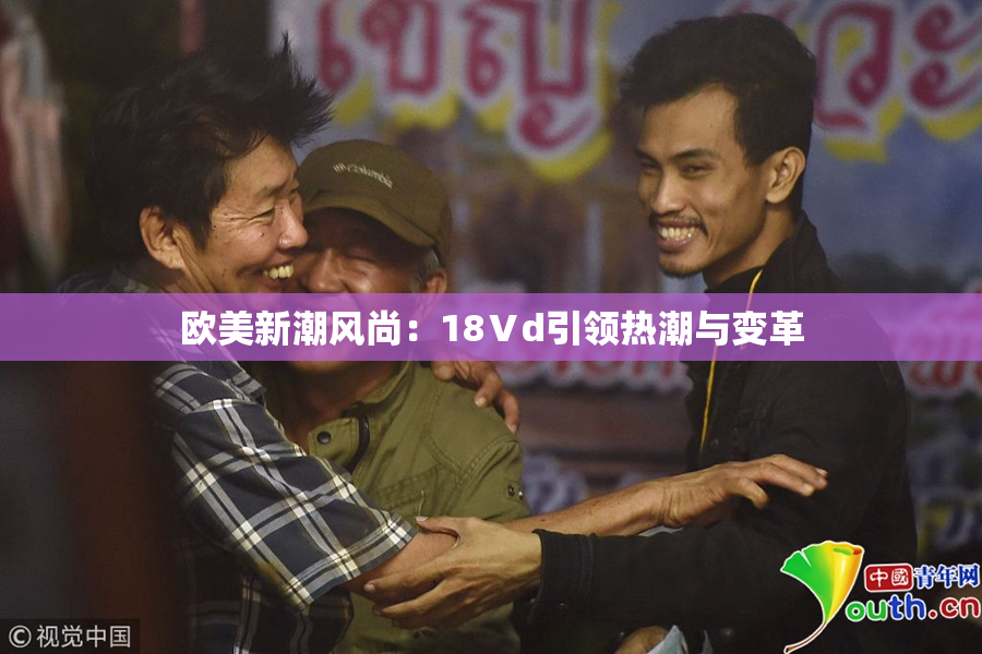 欧美新潮风尚：18Ⅴd引领热潮与变革