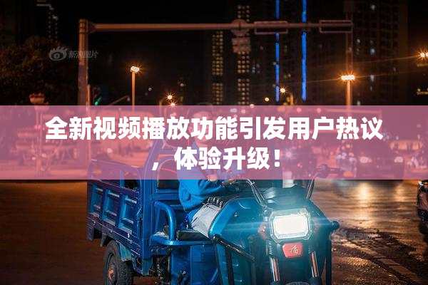全新视频播放功能引发用户热议，体验升级！