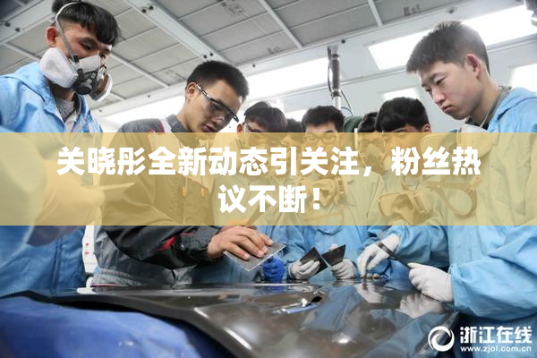 关晓彤全新动态引关注，粉丝热议不断！