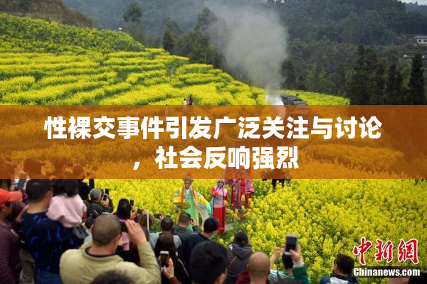 性裸交事件引发广泛关注与讨论，社会反响强烈