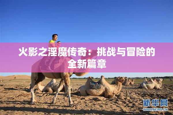 火影之淫魔传奇：挑战与冒险的全新篇章