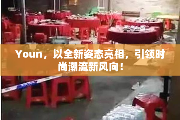 Youn，以全新姿态亮相，引领时尚潮流新风向！