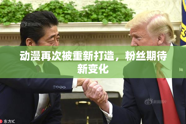 动漫再次被重新打造，粉丝期待新变化