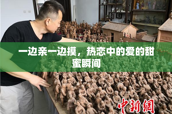 一边亲一边摸，热恋中的爱的甜蜜瞬间