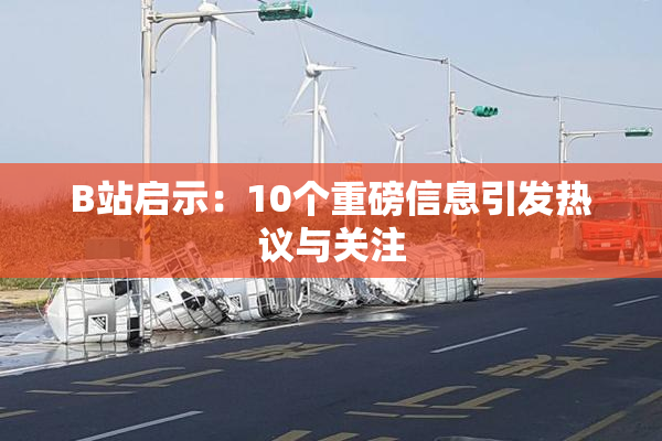 B站启示：10个重磅信息引发热议与关注
