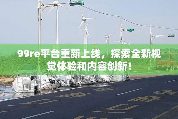 99re平台重新上线，探索全新视觉体验和内容创新！