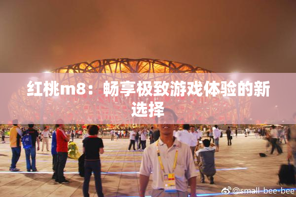 红桃m8：畅享极致游戏体验的新选择