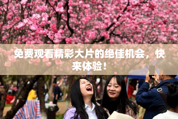 免费观看精彩大片的绝佳机会，快来体验！