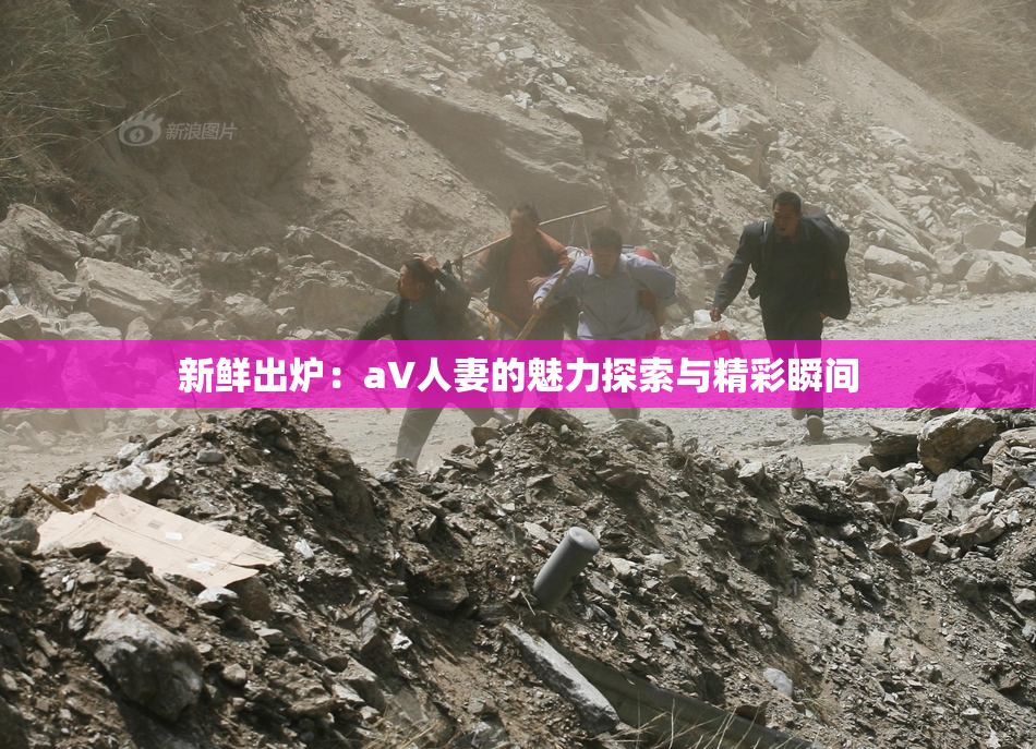 新鲜出炉：aV人妻的魅力探索与精彩瞬间