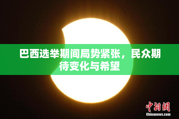 巴西选举期间局势紧张，民众期待变化与希望