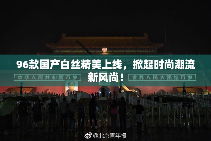 96款国产白丝精美上线，掀起时尚潮流新风尚！