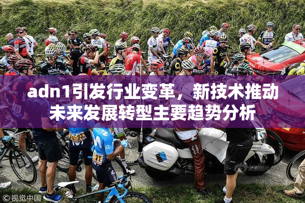 adn1引发行业变革，新技术推动未来发展转型主要趋势分析