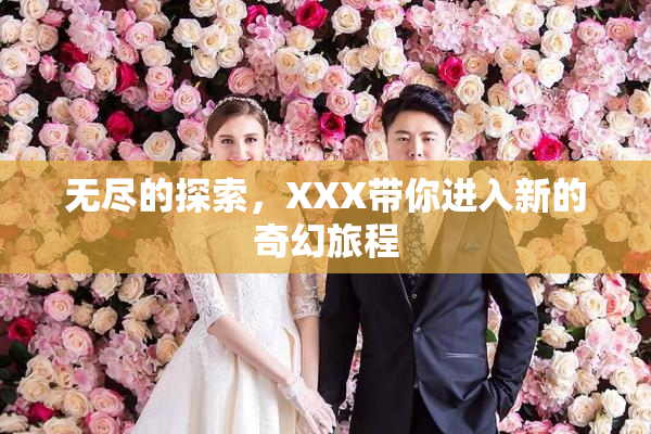 无尽的探索，XXX带你进入新的奇幻旅程