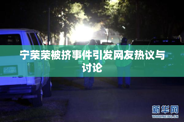 宁荣荣被挤事件引发网友热议与讨论